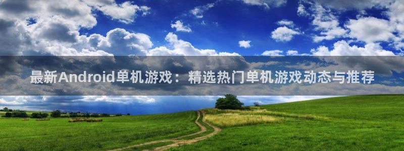 蓝冠娱乐咨询：最新Android单机游戏：精选热门单机游戏动