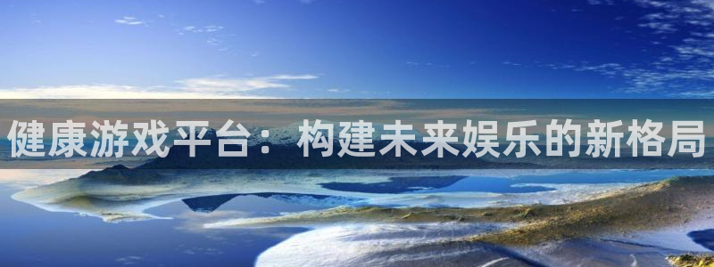 蓝冠娱乐官网：健康游戏平台：构建未来娱乐的新格局