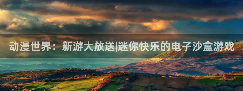 蓝冠娱乐官网登录：动漫世界：新游大放送|迷你快乐的电子沙盒游