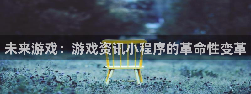 蓝冠娱乐4开户：未来游戏：游戏资讯小程序的革命性变革