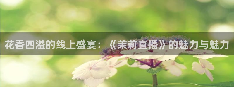 球神足球直播：花香四溢的线上盛宴：《茉莉直播》的魅力与魅力