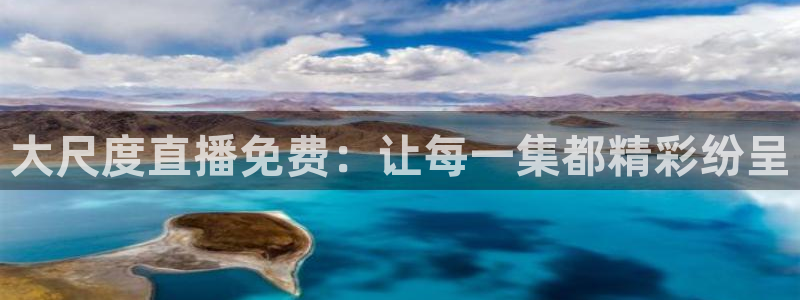球神体育直播在线：大尺度直播免费：让每一集都精彩纷呈