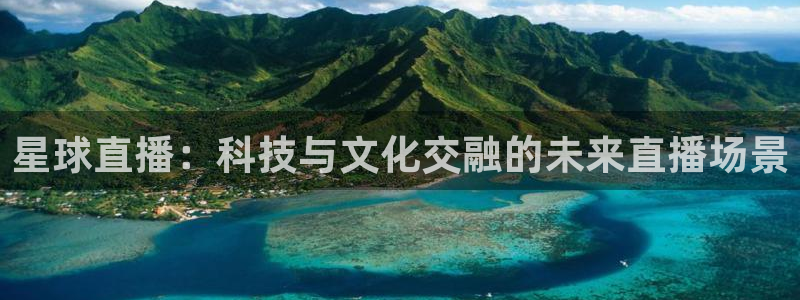 球神体育：星球直播：科技与文化交融的未来直播场景