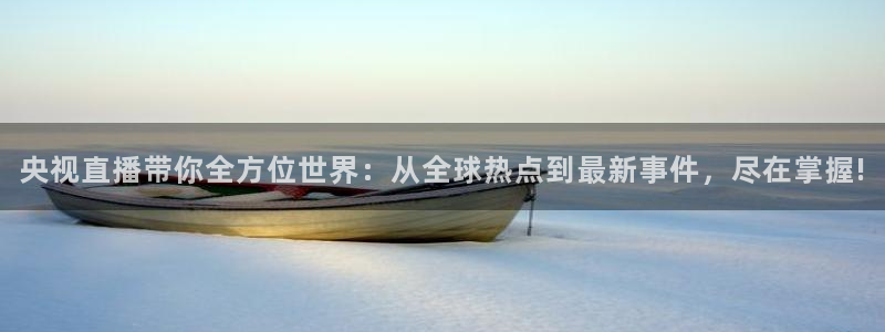 球神足球直播：央视直播带你全方位世界：从全球热点到最新事件，尽在掌握!