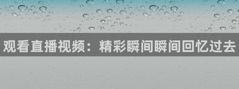 nba球神直播在线观看：观看直播视频：精彩瞬间瞬间回忆过去