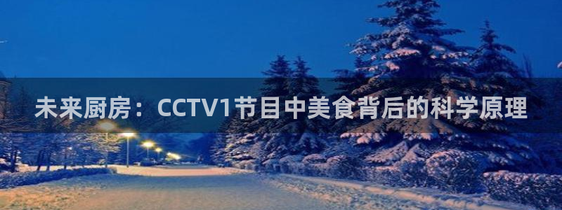 球神直播免费足球直播：未来厨房：CCTV1节目中美食背后的科学原理